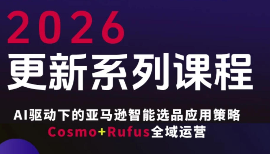 跨境亚马逊FBA系统课程，AI驱动下的亚马逊智能选品应用策略Cosmo+Rufus全域运营（更新26年3月）