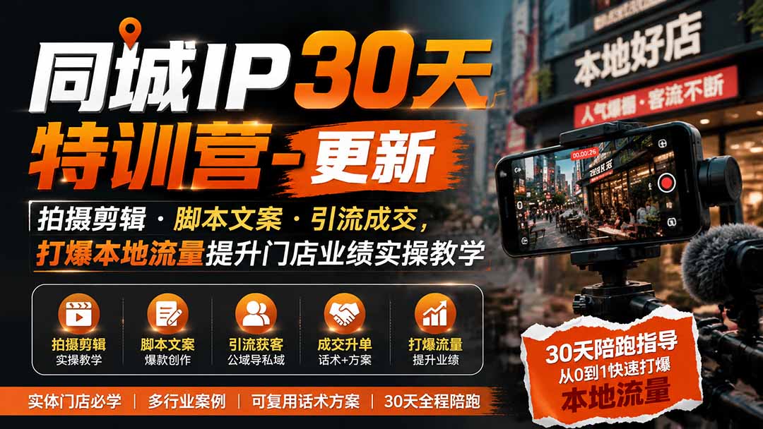同城IP30天特训营-更新｜拍摄剪辑+脚本文案+引流成交，打爆本地流量提升门店业绩实操教学