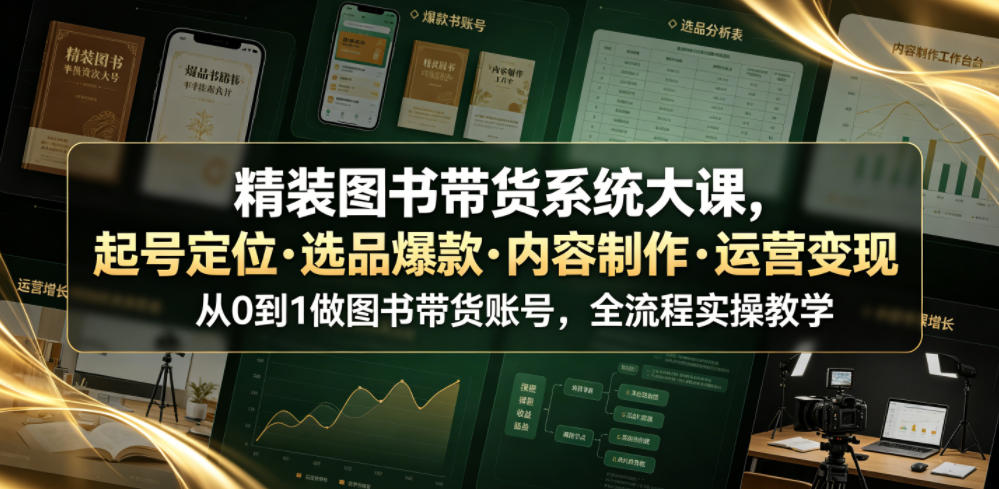 精装图书带货系统大课，起号定位・选品爆款・内容制作・运营变现，从0到1做图书带货账号，全流程实操教学(更新)