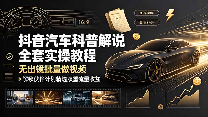 抖音汽车科普解说全套实操教程，无出镜批量做视频，解锁伙伴计划精选双重流量收益