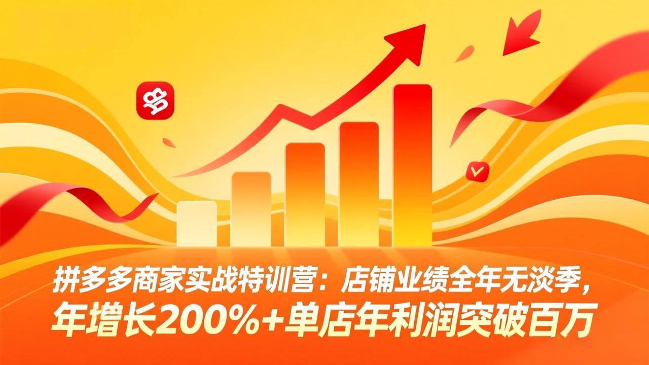 拼多多商家实战特训营：店铺业绩全年无淡季，年增长200%+单店年利润突破百万(26年4月2日更新
