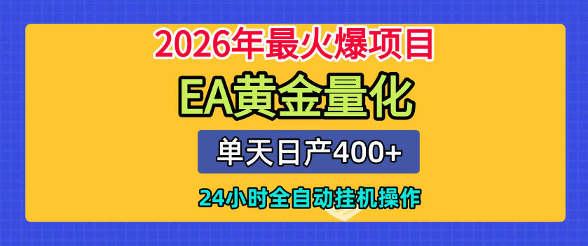 单机日入400+，EA黄金量化，24小时不间断全自动挂G，2026最热项目【揭秘】