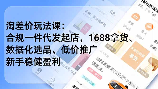 淘差价玩法课：合规一件代发起店，1688拿货、数据化选品、低价推广，新手稳健盈利(更新4月